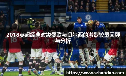 2018英超经典对决曼联与切尔西的激烈较量回顾与分析