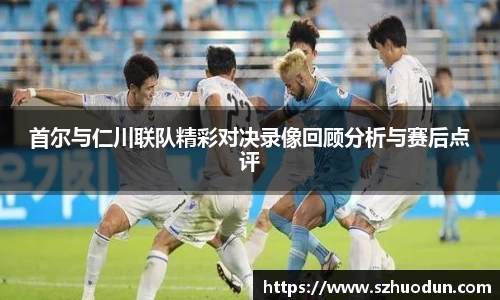 首尔与仁川联队精彩对决录像回顾分析与赛后点评