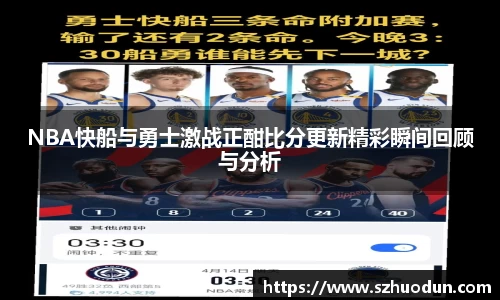 NBA快船与勇士激战正酣比分更新精彩瞬间回顾与分析