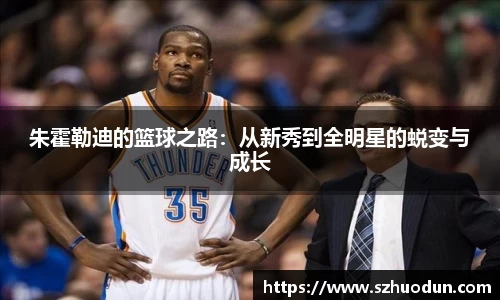 朱霍勒迪的篮球之路：从新秀到全明星的蜕变与成长