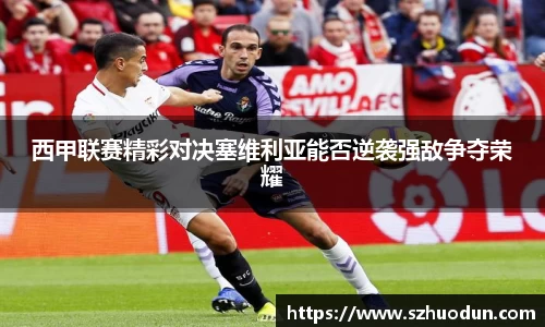 西甲联赛精彩对决塞维利亚能否逆袭强敌争夺荣耀
