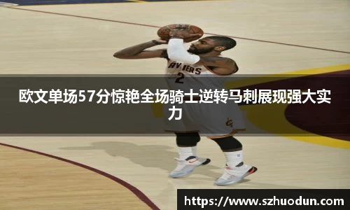 欧文单场57分惊艳全场骑士逆转马刺展现强大实力