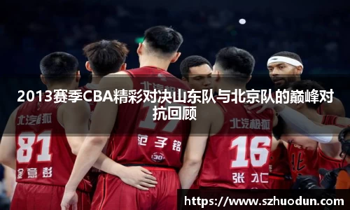2013赛季CBA精彩对决山东队与北京队的巅峰对抗回顾