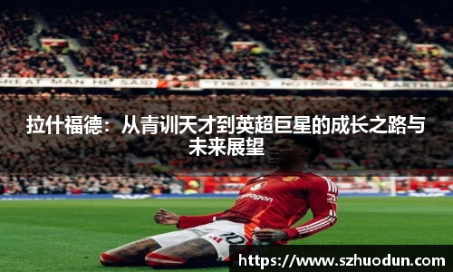 拉什福德：从青训天才到英超巨星的成长之路与未来展望