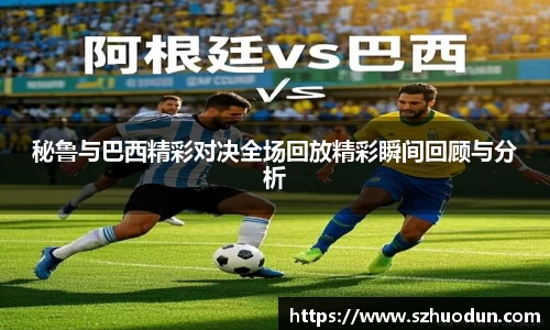 秘鲁与巴西精彩对决全场回放精彩瞬间回顾与分析