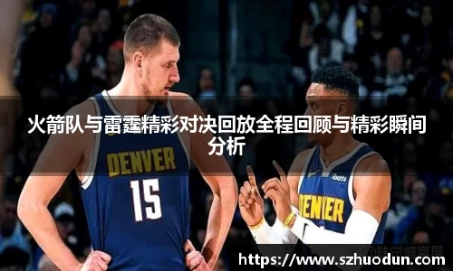 火箭队与雷霆精彩对决回放全程回顾与精彩瞬间分析