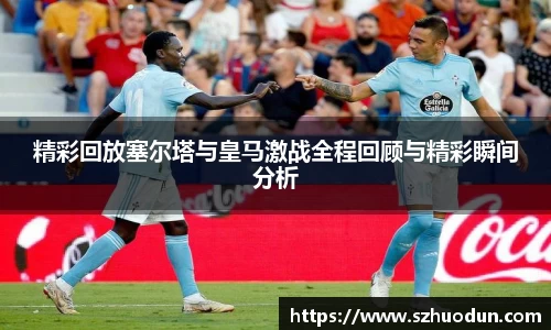 精彩回放塞尔塔与皇马激战全程回顾与精彩瞬间分析