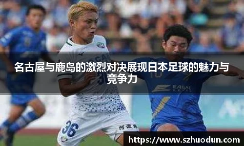 名古屋与鹿岛的激烈对决展现日本足球的魅力与竞争力