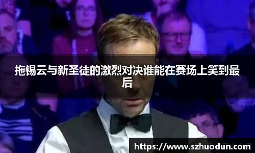 拖锡云与新圣徒的激烈对决谁能在赛场上笑到最后