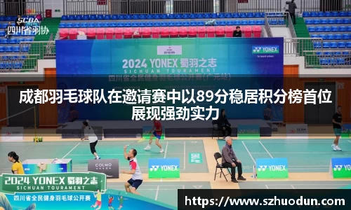 成都羽毛球队在邀请赛中以89分稳居积分榜首位展现强劲实力